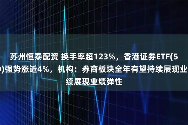 苏州恒泰配资 换手率超123%，香港证券ETF(513090)强势涨近4%，机构：券商板块全年有望持续展现业绩弹性