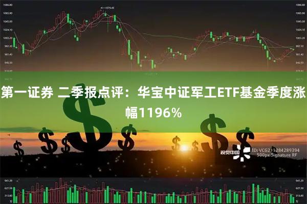 第一证券 二季报点评:华宝中证军工ETF基金季度涨幅1196%