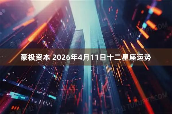 豪极资本 2026年4月11日十二星座运势