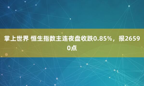 掌上世界 恒生指数主连夜盘收跌0.85%，报26590点